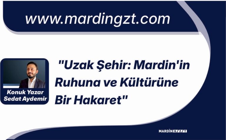 “Uzak Şehir: Mardin’in Ruhuna ve Kültürüne Bir Hakaret”